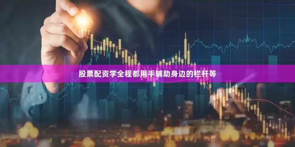 股票配資學(xué)全程都用手輔助身邊的欄桿等