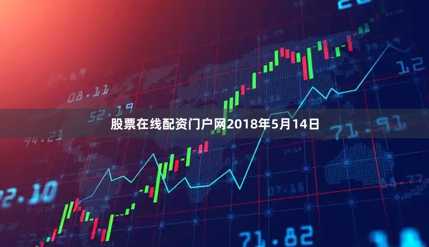 股票在線配資門(mén)戶網(wǎng)2018年5月14日