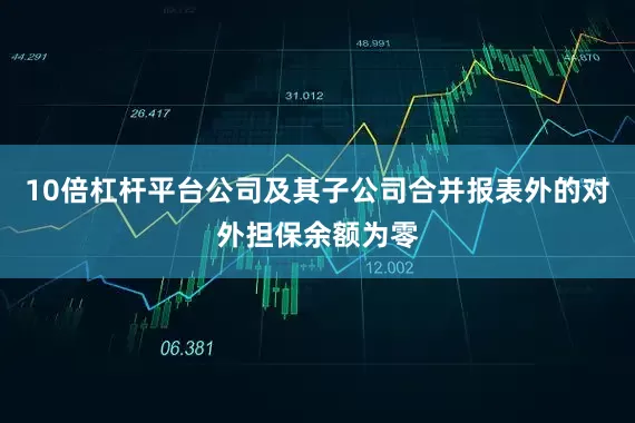 10倍杠桿平臺公司及其子公司合并報表外的對外擔保余額為零