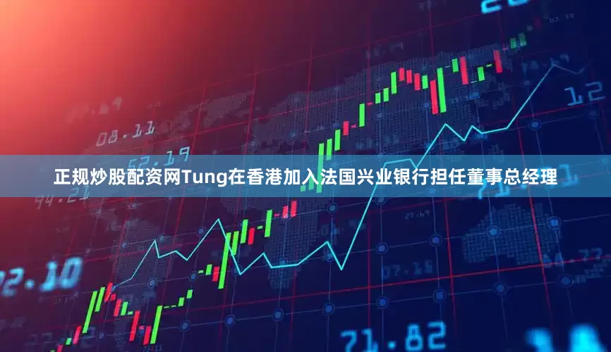 正規炒股配資網Tung在香港加入法國興業銀行擔任董事總經理
