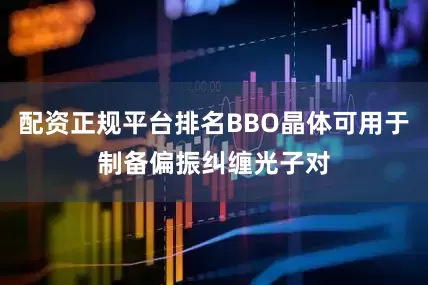 配資正規平臺排名BBO晶體可用于制備偏振糾纏光子對