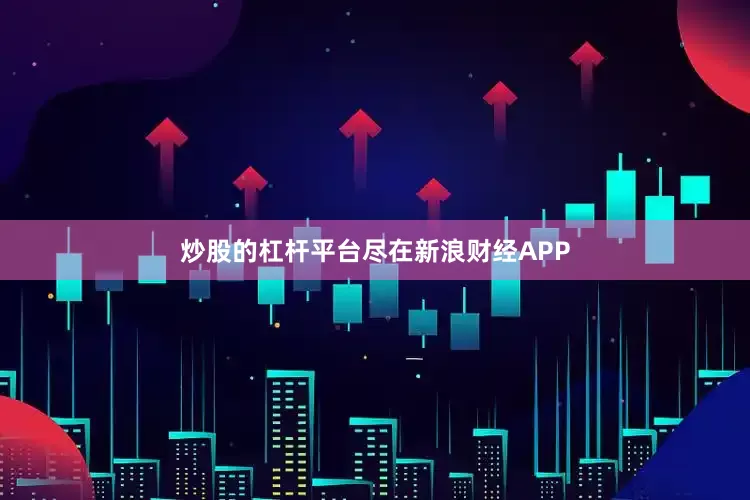 炒股的杠桿平臺盡在新浪財經APP