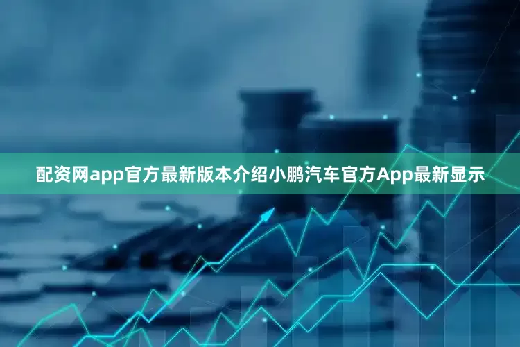 配資網app官方最新版本介紹小鵬汽車官方App最新顯示