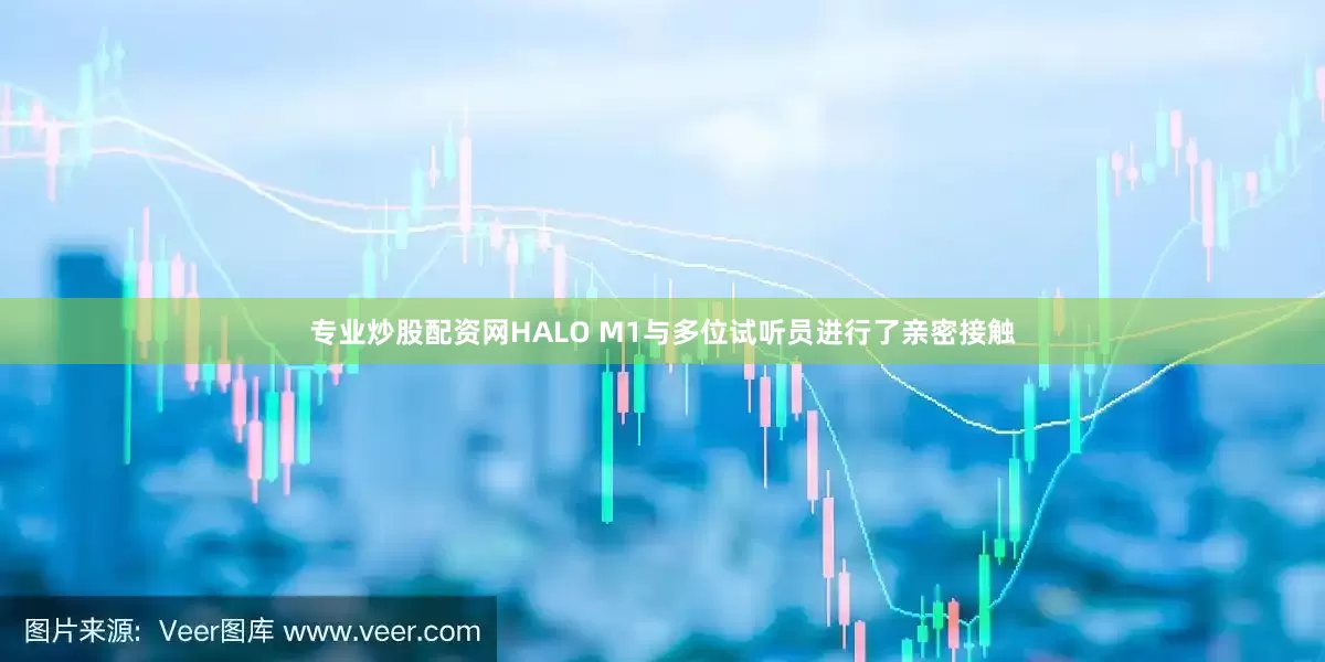 專業(yè)炒股配資網(wǎng)HALO M1與多位試聽員進(jìn)行了親密接觸