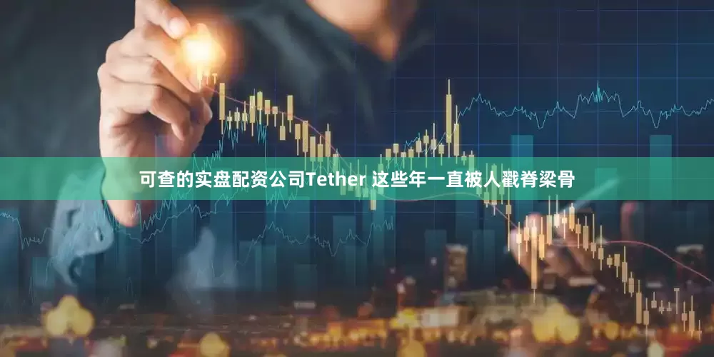 可查的實(shí)盤配資公司Tether 這些年一直被人戳脊梁骨